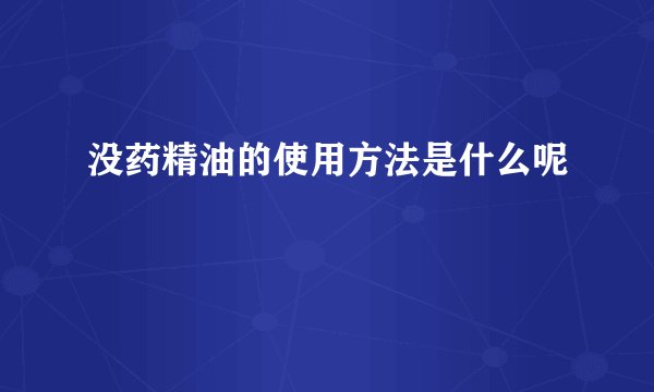 没药精油的使用方法是什么呢