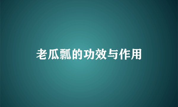 老瓜瓢的功效与作用