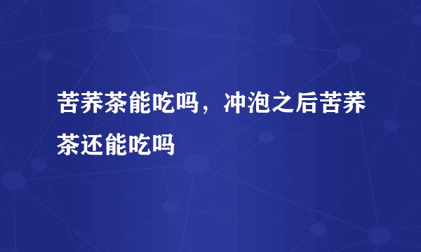 苦荞茶能吃吗，冲泡之后苦荞茶还能吃吗