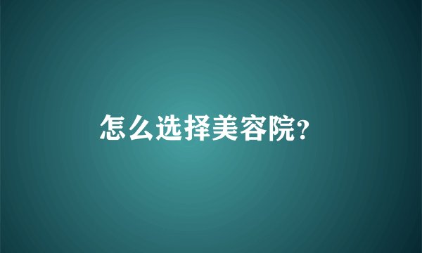怎么选择美容院？