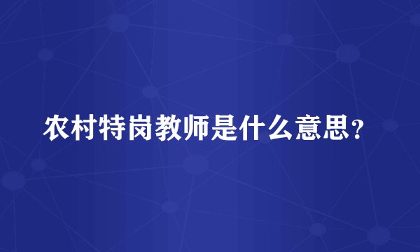 农村特岗教师是什么意思？