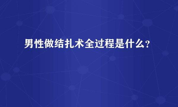 男性做结扎术全过程是什么？
