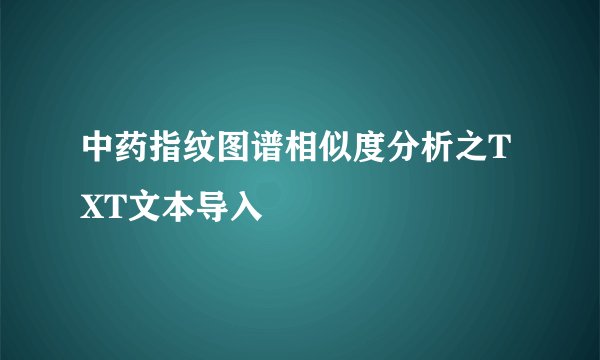 中药指纹图谱相似度分析之TXT文本导入
