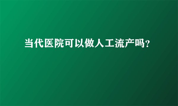 当代医院可以做人工流产吗？