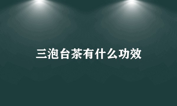 三泡台茶有什么功效