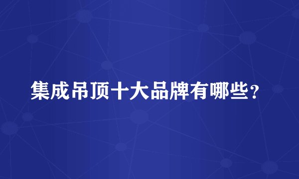 集成吊顶十大品牌有哪些？
