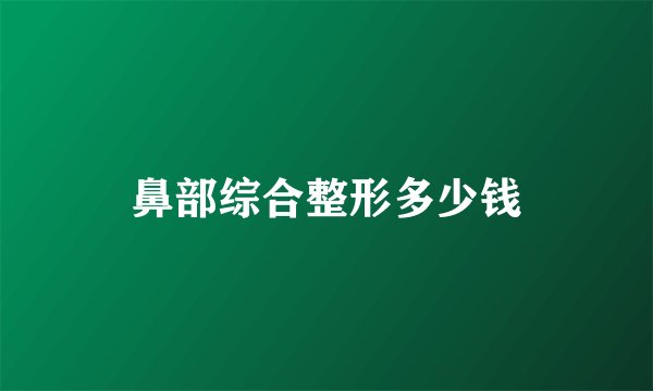 鼻部综合整形多少钱