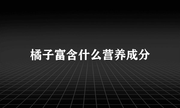 橘子富含什么营养成分
