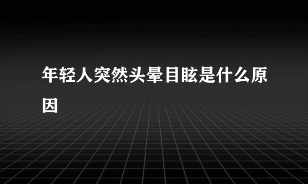 年轻人突然头晕目眩是什么原因