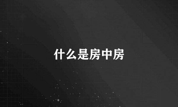什么是房中房