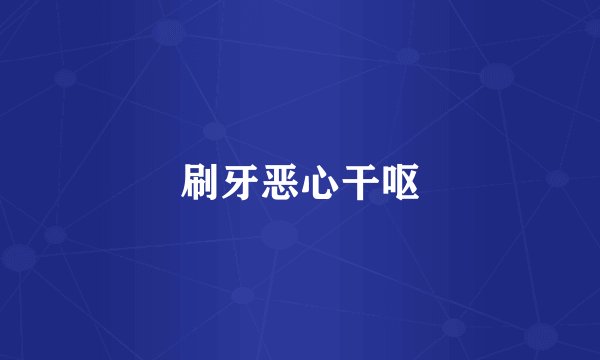 刷牙恶心干呕