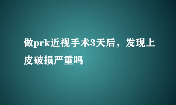 做prk近视手术3天后，发现上皮破损严重吗
