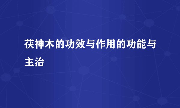 茯神木的功效与作用的功能与主治