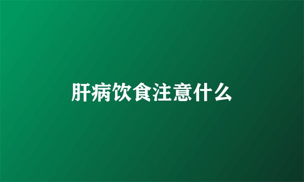 肝病饮食注意什么