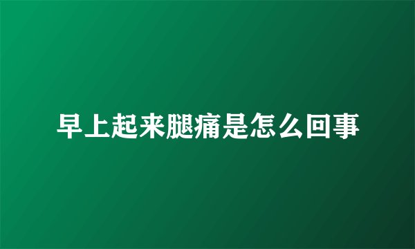 早上起来腿痛是怎么回事