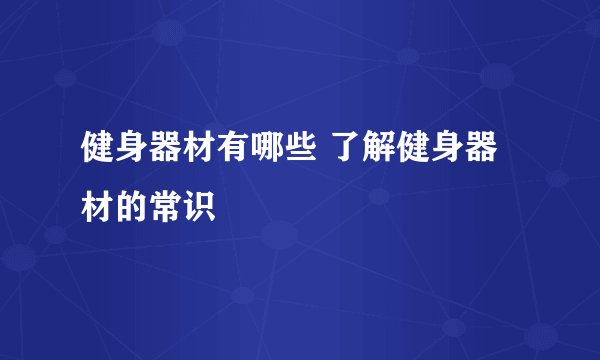 健身器材有哪些 了解健身器材的常识