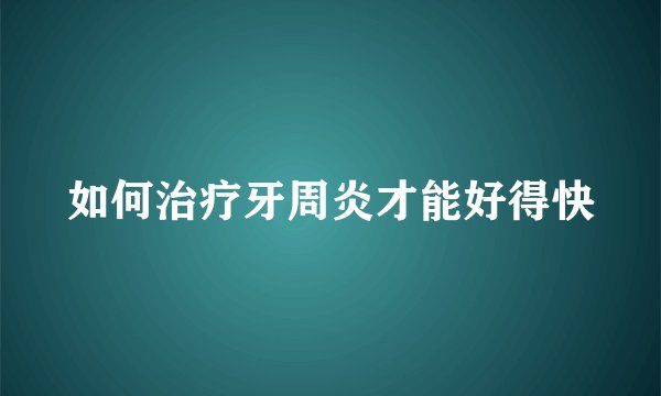 如何治疗牙周炎才能好得快