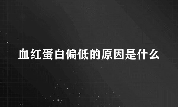 血红蛋白偏低的原因是什么