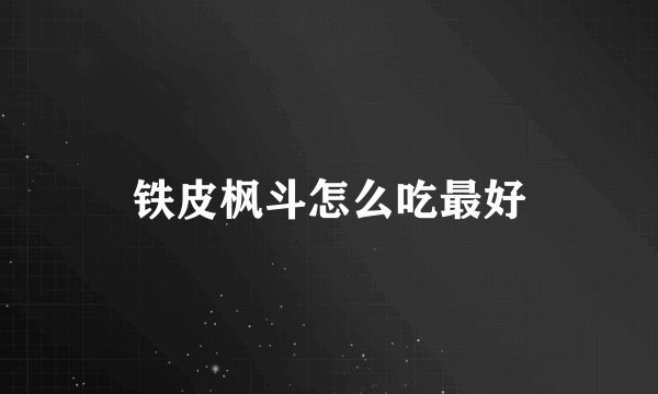 铁皮枫斗怎么吃最好