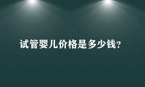 试管婴儿价格是多少钱？