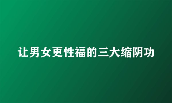 让男女更性福的三大缩阴功