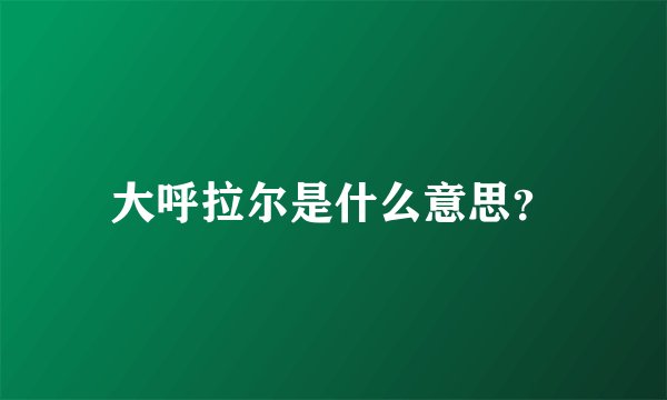 大呼拉尔是什么意思？