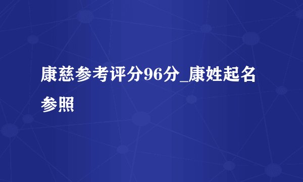 康慈参考评分96分_康姓起名参照