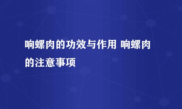 响螺肉的功效与作用 响螺肉的注意事项