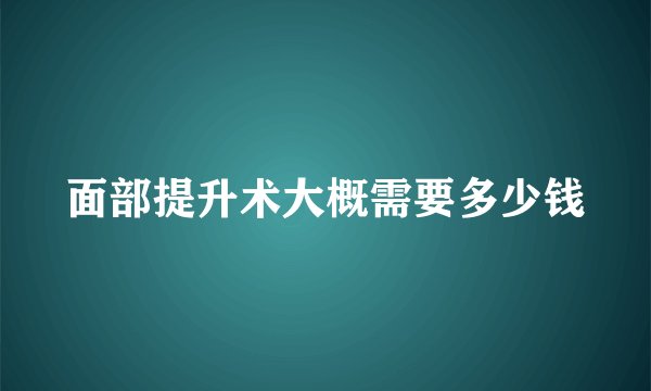 面部提升术大概需要多少钱