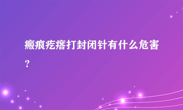 瘢痕疙瘩打封闭针有什么危害？