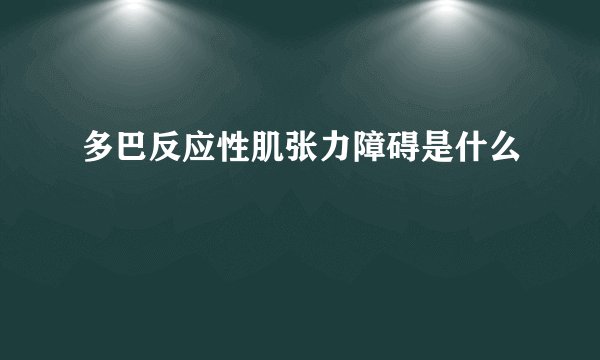 多巴反应性肌张力障碍是什么