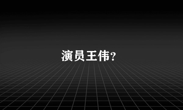 演员王伟？