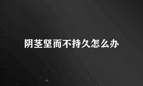 阴茎坚而不持久怎么办