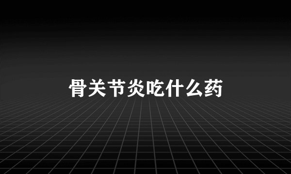 骨关节炎吃什么药