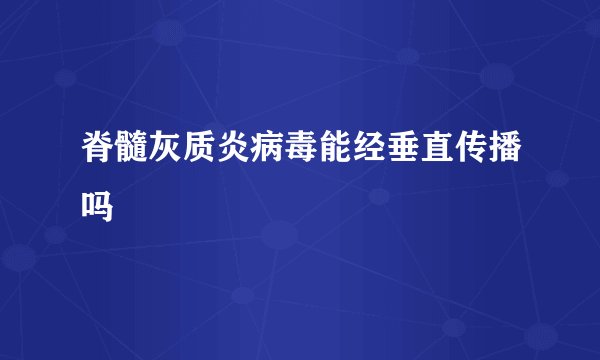 脊髓灰质炎病毒能经垂直传播吗