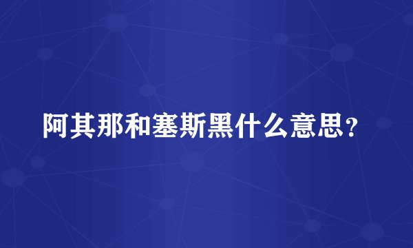 阿其那和塞斯黑什么意思?
