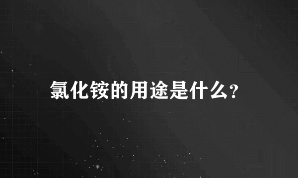 氯化铵的用途是什么？