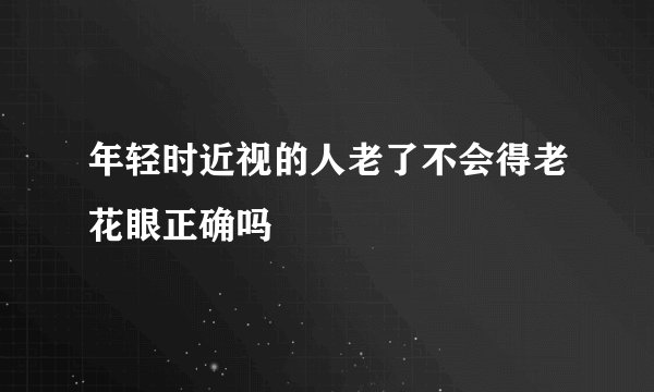 年轻时近视的人老了不会得老花眼正确吗