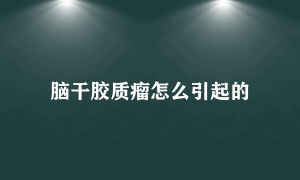 脑干胶质瘤怎么引起的