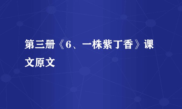 第三册《6、一株紫丁香》课文原文