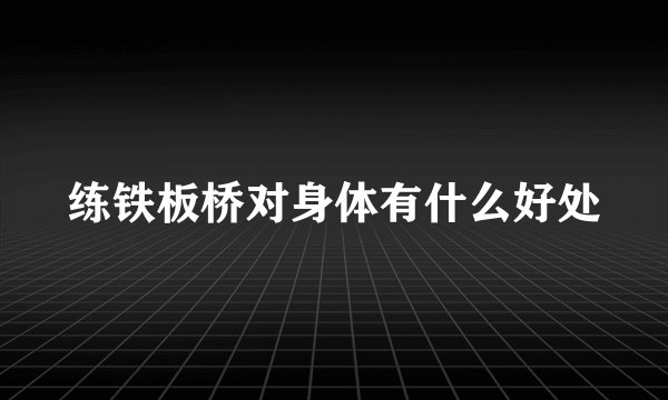 练铁板桥对身体有什么好处