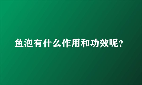 鱼泡有什么作用和功效呢？