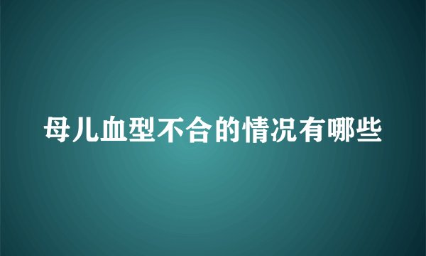母儿血型不合的情况有哪些