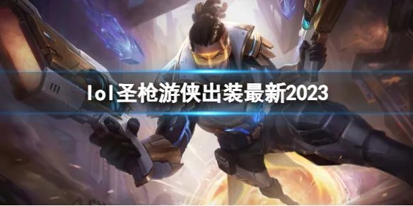 《英雄联盟》圣枪游侠最新出装攻略