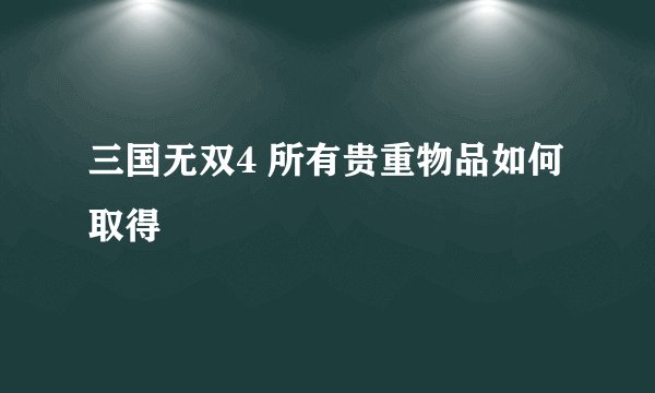 三国无双4 所有贵重物品如何取得