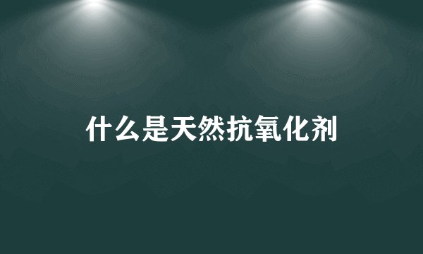 什么是天然抗氧化剂