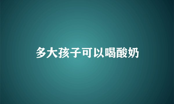 多大孩子可以喝酸奶
