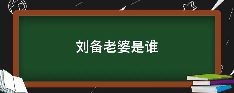 刘备老婆是谁