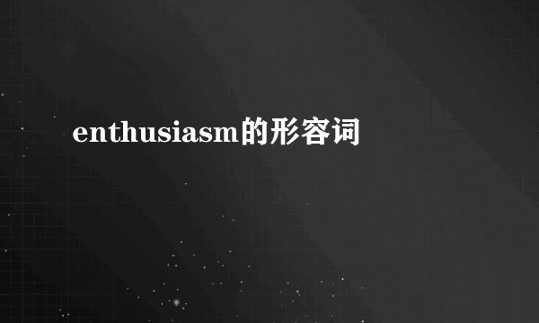 enthusiasm的形容词