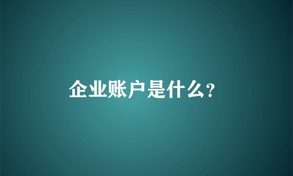 企业账户是什么？